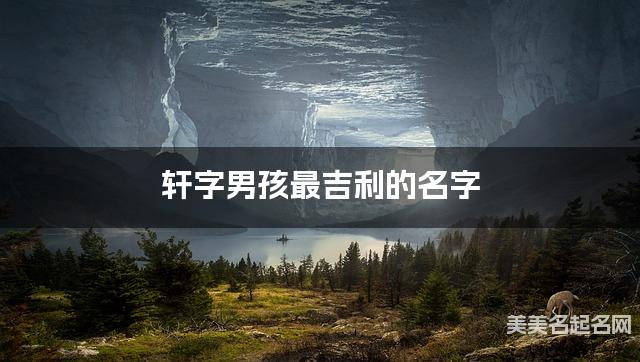 轩字男孩最吉利的名字 带轩字男宝宝文雅好听的名字