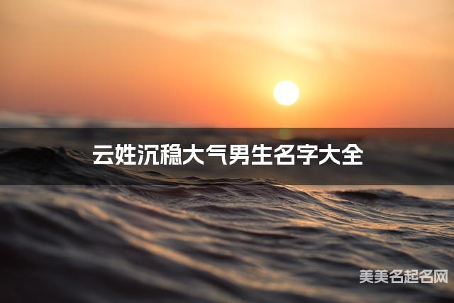 云姓沉稳大气男生名字大全