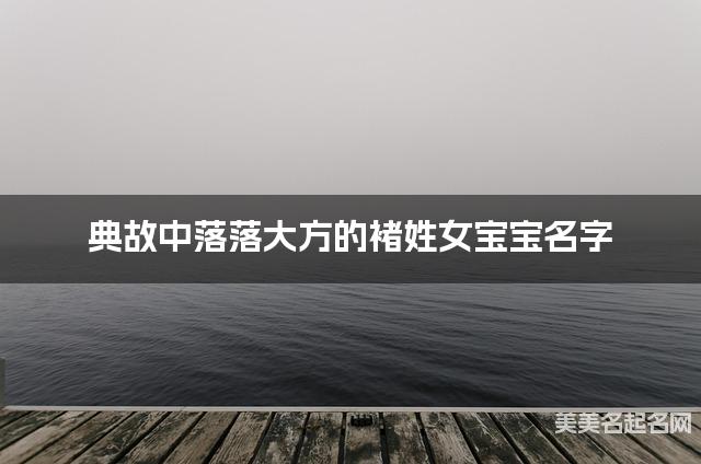 典故中落落大方的褚姓女宝宝名字 典故中落落大方的褚姓女宝宝名字
