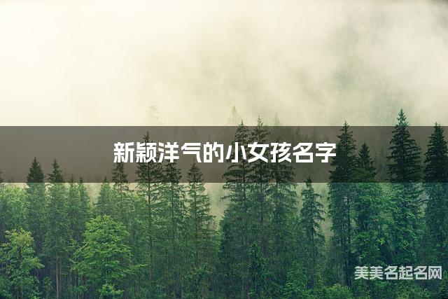 新颖洋气的小女孩名字（499个最新）