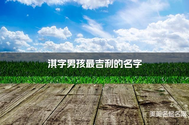 淇字男孩最吉利的名字 带淇字男宝宝惊艳的名字