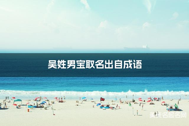 吴姓男宝取名出自成语 吴姓男宝取名出自成语