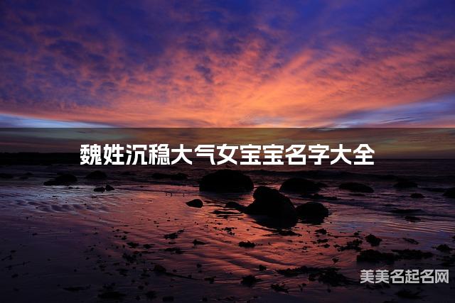 魏姓沉稳大气女宝宝名字大全