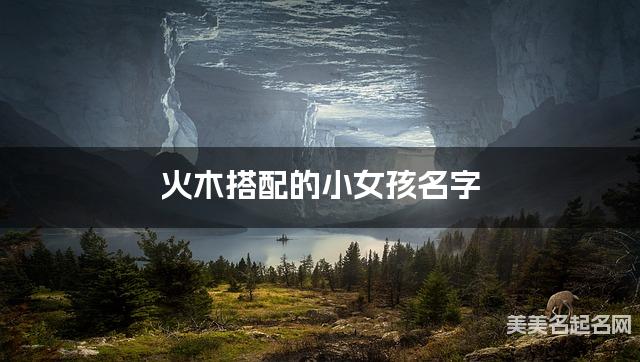 火木搭配的小女孩名字 小女孩古风诗意唯美的名字