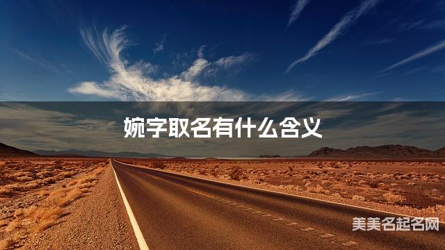 婉字取名有什么含义，用来小女孩取名字
