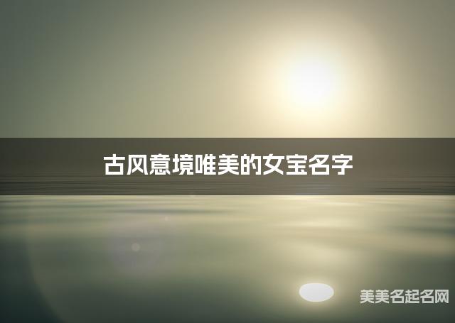 古风意境唯美的女宝名字（有新意457个）