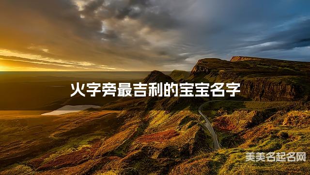 火字旁最吉利的宝宝名字 朱姓火字旁取名最有福气