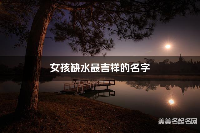 女孩缺水最吉祥的名字 有气质的宝宝名字大全