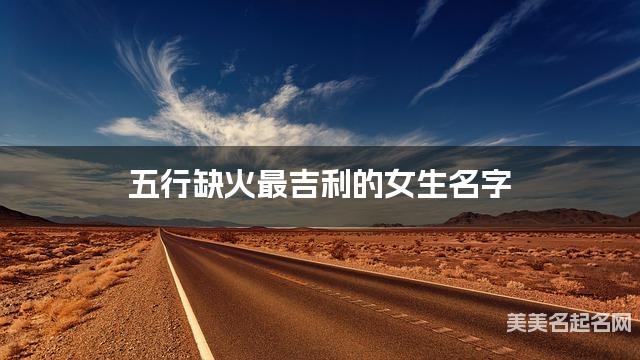 五行缺火最吉利的女生名字 有新意的宝宝名字大全 五行缺火最吉利的女生名字 有新意的宝宝名字大全