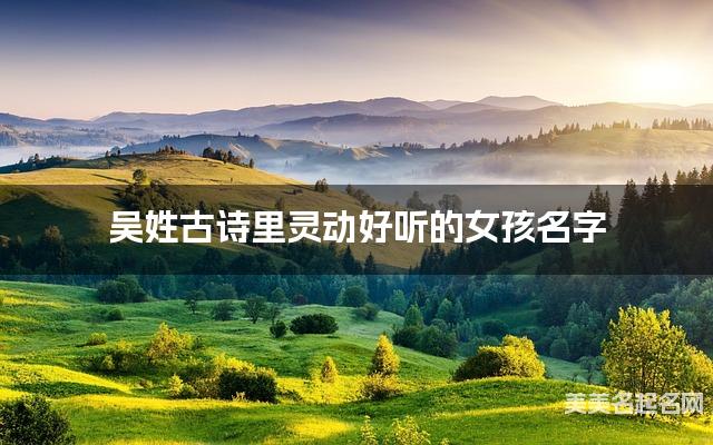 吴姓古诗里灵动好听的女孩名字
