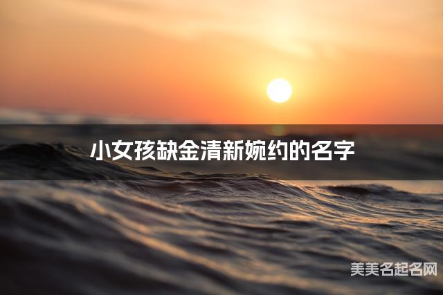 小女孩缺金清新婉约的名字 有含义的宝宝名字大全