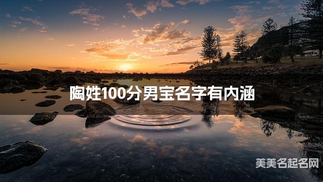 陶姓100分男宝名字有内涵 陶姓100分男宝名字有内涵