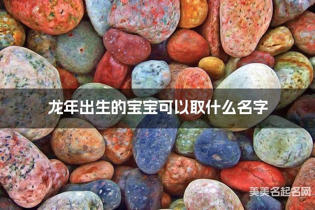 龙年出生的宝宝可以取什么名字（有灵气）