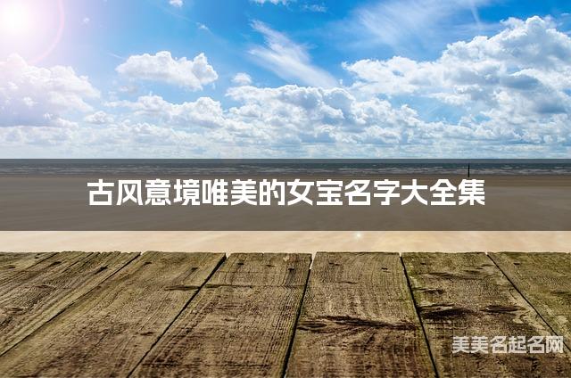 古风意境唯美的女宝名字大全集 有中国文化特色的名字