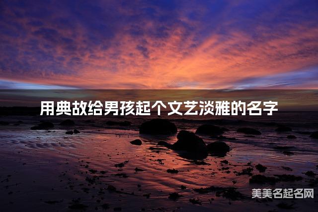 用典故给男孩起个文艺淡雅的名字