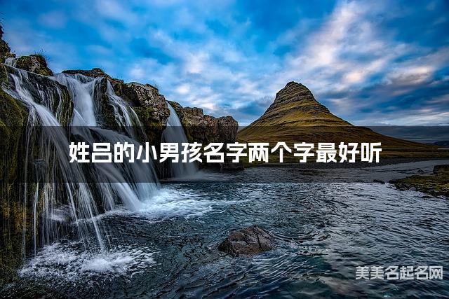 姓吕的小男孩名字两个字最好听 姓吕的小男孩名字两个字最好听