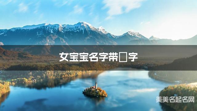 女宝宝名字带媞字 独特新颖的女孩名字