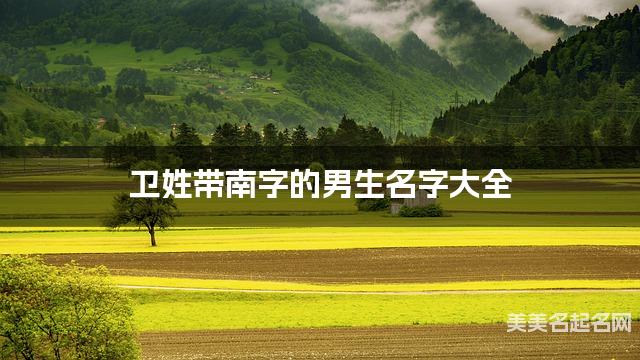 卫姓带南字的男生名字大全 卫姓带南字的男生名字大全