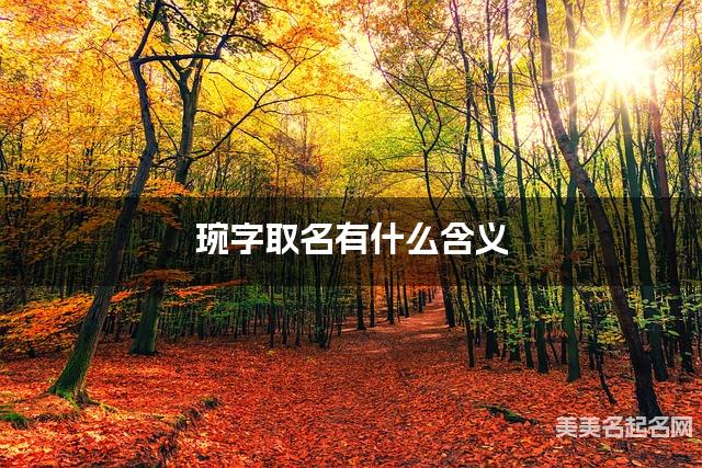 琬字取名有什么含义,用来女孩取名字 琬字取名有什么含义,用来女孩取名字
