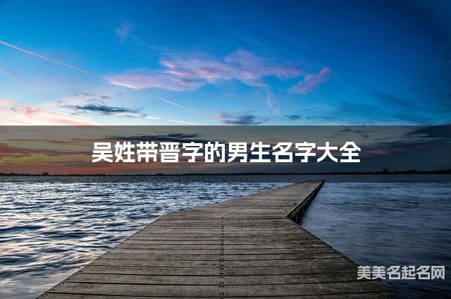 吴姓带晋字的男生名字大全