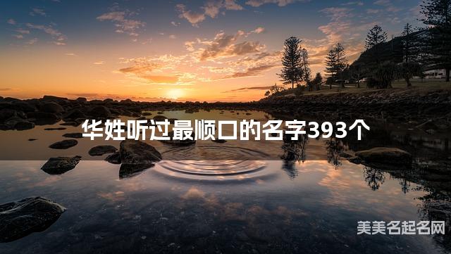 华姓听过最顺口的名字393个