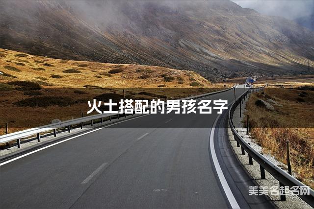 火土搭配的男孩名字 男孩悦耳动听的名字 火土搭配的男孩名字 男孩悦耳动听的名字