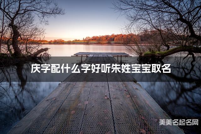 庆字配什么字好听朱姓宝宝取名