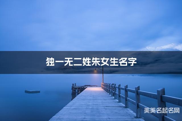 独一无二姓朱女生名字 独一无二姓朱女生名字