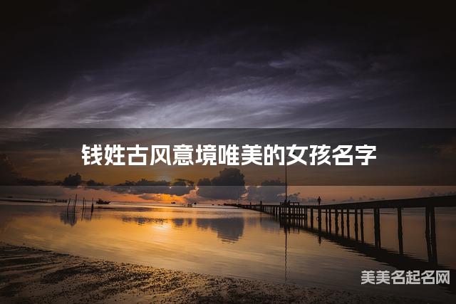 钱姓古风意境唯美的女孩名字
