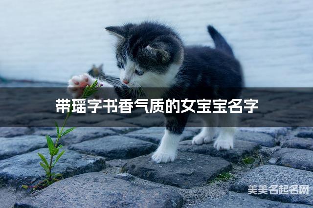带瑶字书香气质的女宝宝名字 大气有创意 带瑶字书香气质的女宝宝名字 大气有创意