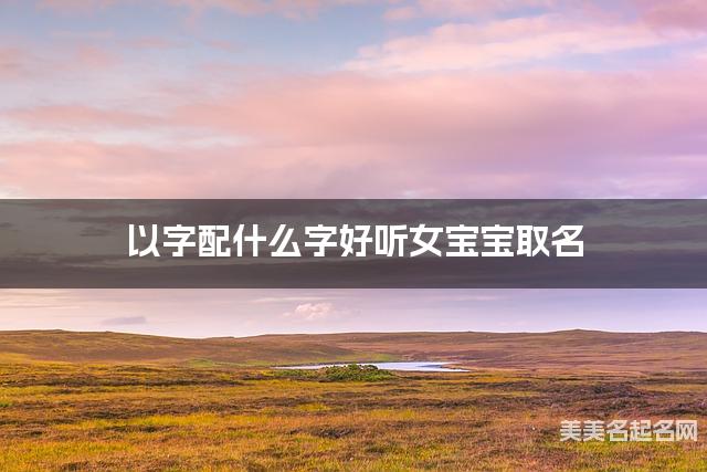 以字配什么字好听女宝宝取名