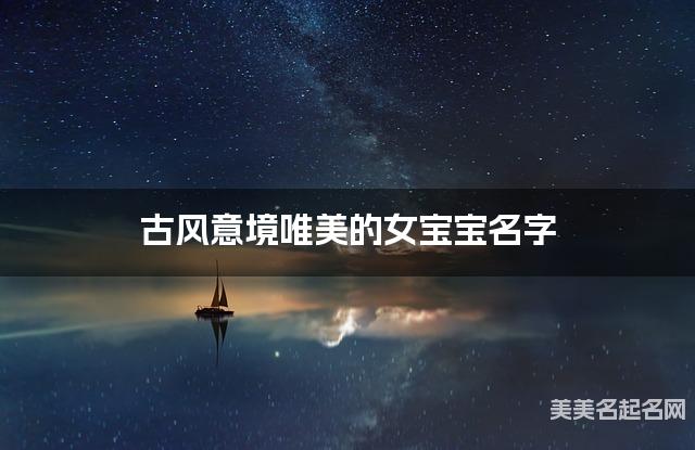 古风意境唯美的女宝宝名字（有涵养445个）