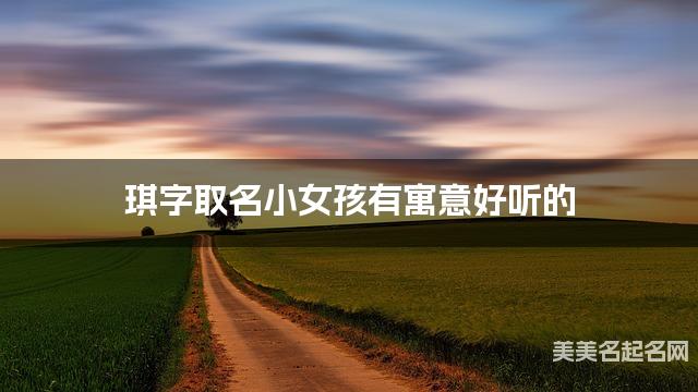 琪字取名小女孩有寓意好听的 琪字取名小女孩有寓意好听的