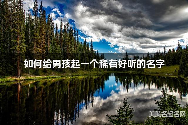 如何给男孩起一个稀有好听的名字