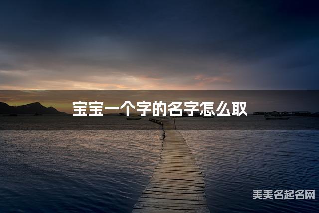 宝宝一个字的名字怎么取 有含义的宝宝单字名大全