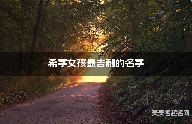 希字女孩最吉利的名字 带希字女宝宝简单好记的名字