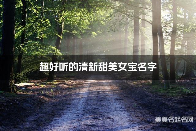 超好听的清新甜美女宝名字 有创意的宝宝名字大全 超好听的清新甜美女宝名字 有创意的宝宝名字大全