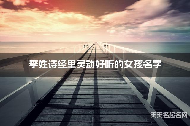 李姓诗经里灵动好听的女孩名字 李姓诗经里灵动好听的女孩名字