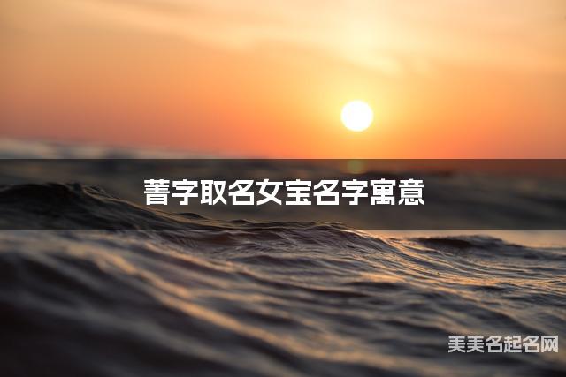 菁字取名女宝名字寓意 120个搭配最好的带菁字名字