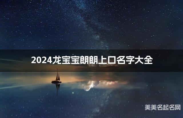 2024龙宝宝朗朗上口名字大全  有寓意的宝宝名字大全