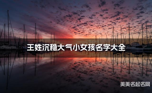 王姓沉稳大气小女孩名字大全 王姓沉稳大气小女孩名字大全