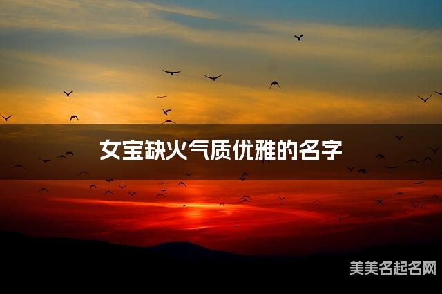 女宝缺火气质优雅的名字 有创意的宝宝名字大全
