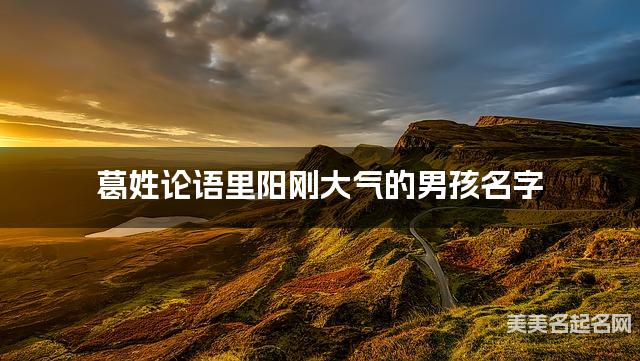 葛姓论语里阳刚大气的男孩名字