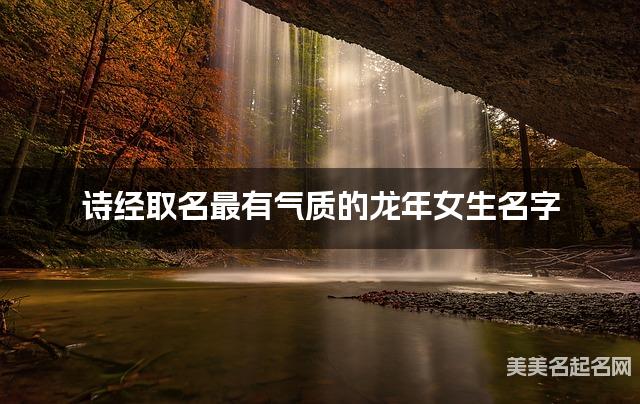诗经取名最有气质的龙年女生名字