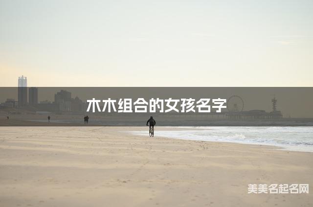 木木组合的女孩名字 女孩高雅有诗意的名字