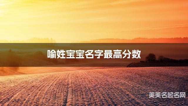 喻姓宝宝名字最高分数 喻姓宝宝名字最高分数
