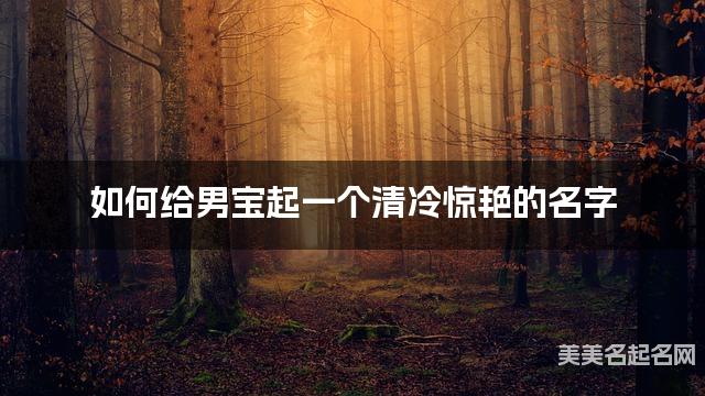 如何给男宝起一个清冷惊艳的名字 如何给男宝起一个清冷惊艳的名字