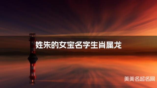 姓朱的女宝名字生肖属龙 有含义的宝宝名字大全
