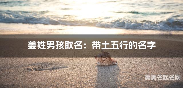 姜姓男孩取名:带土五行的名字(有含义) 姜姓男孩取名:带土五行的名字(有含义)