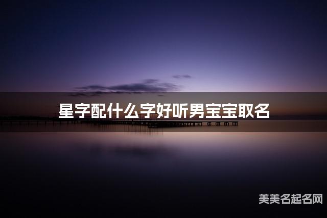 星字配什么字好听男宝宝取名